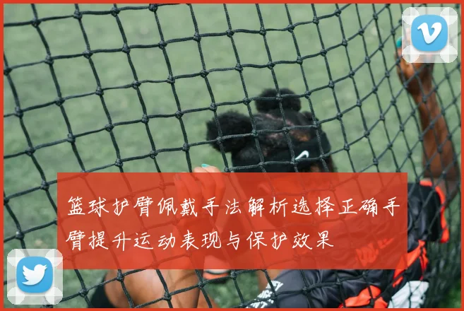 篮球护臂佩戴手法解析选择正确手臂提升运动表现与保护效果