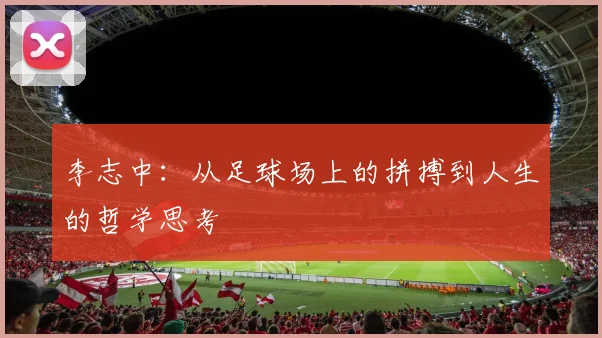 李志中：从足球场上的拼搏到人生的哲学思考