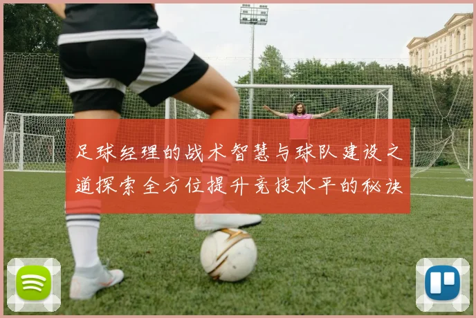 足球经理的战术智慧与球队建设之道探索全方位提升竞技水平的秘诀
