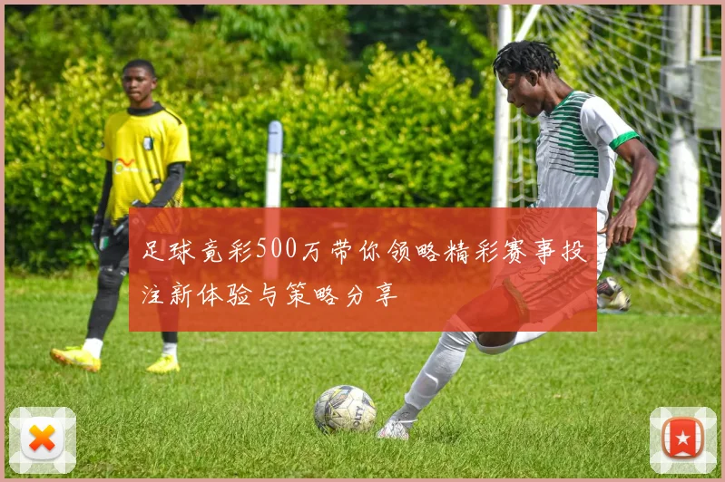 足球竟彩500万带你领略精彩赛事投注新体验与策略分享