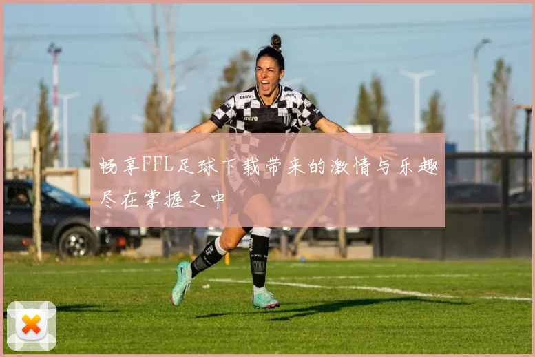 畅享FFL足球下载带来的激情与乐趣尽在掌握之中