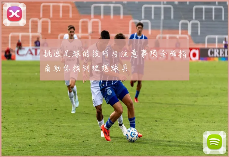 挑选足球的技巧与注意事项全面指南助你找到理想球具