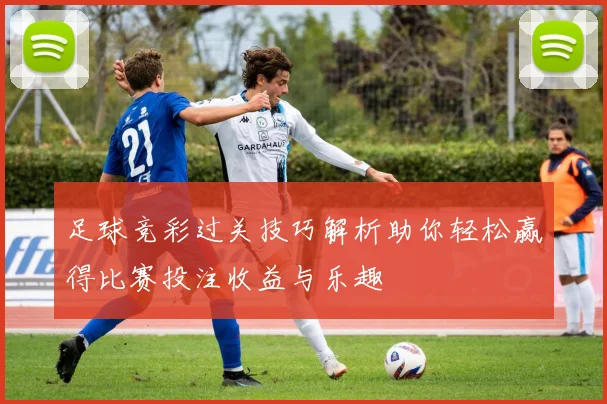 足球竞彩过关技巧解析助你轻松赢得比赛投注收益与乐趣
