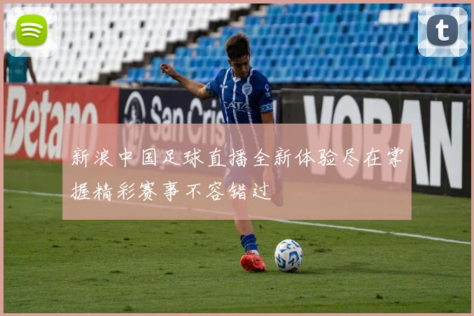 新浪中国足球直播全新体验尽在掌握精彩赛事不容错过