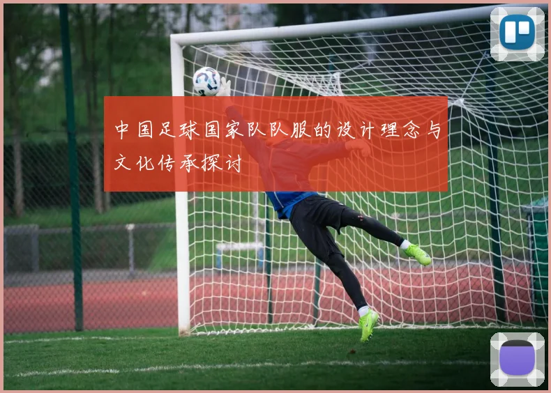 中国足球国家队队服的设计理念与文化传承探讨