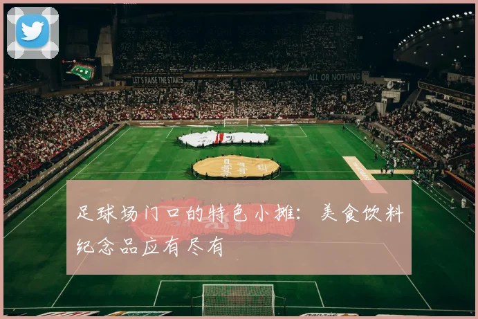 足球场门口的特色小摊：美食饮料纪念品应有尽有