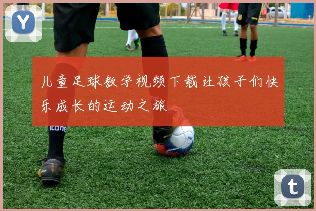 儿童足球教学视频下载让孩子们快乐成长的运动之旅