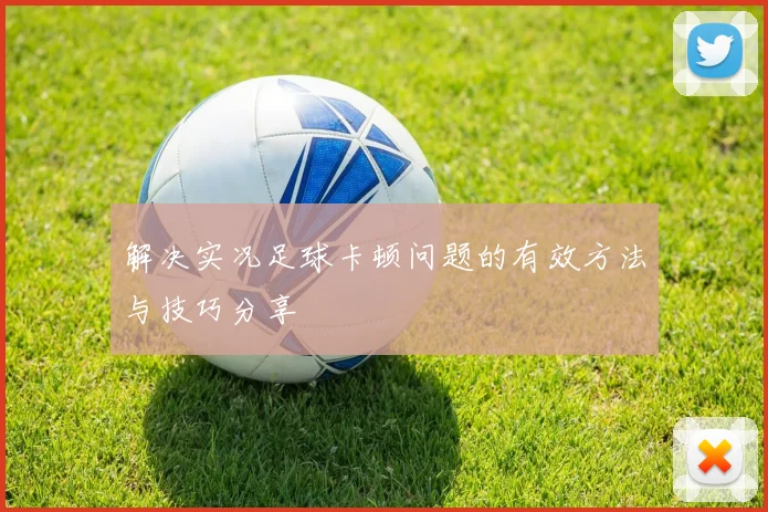 解决实况足球卡顿问题的有效方法与技巧分享