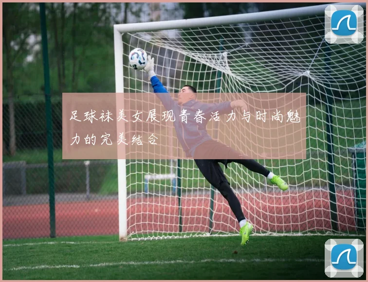 足球袜美女展现青春活力与时尚魅力的完美结合