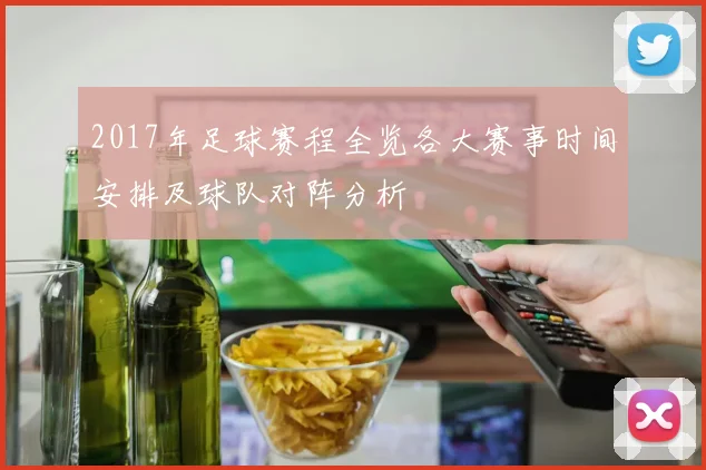 2017年足球赛程全览各大赛事时间安排及球队对阵分析
