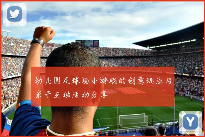 幼儿园足球场小游戏的创意玩法与亲子互动活动分享