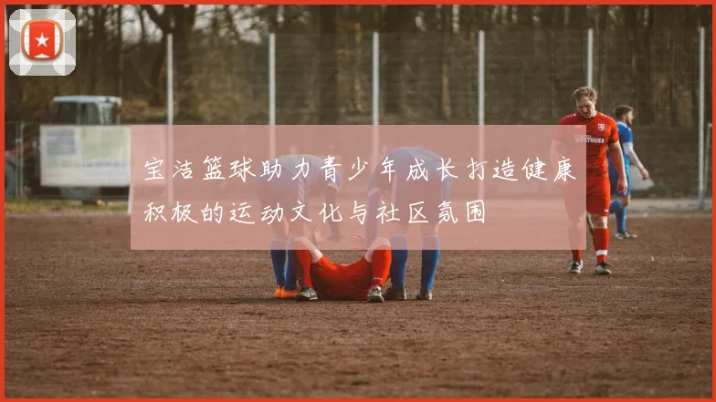 宝洁篮球助力青少年成长打造健康积极的运动文化与社区氛围