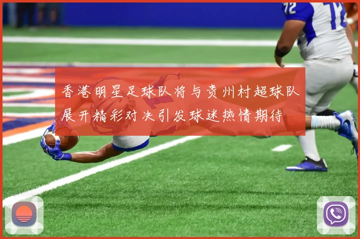 香港明星足球队将与贵州村超球队展开精彩对决引发球迷热情期待
