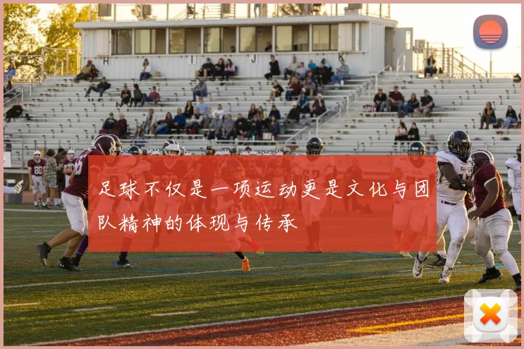 足球不仅是一项运动更是文化与团队精神的体现与传承